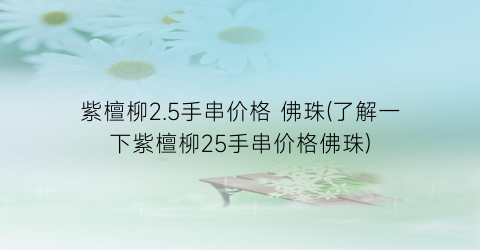 紫檀柳2.5手串价格 佛珠(了解一下紫檀柳25手串价格佛珠)